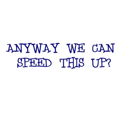 ANYWAY WE CAN SPEED THIS UP Thumbnail