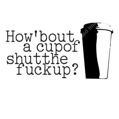 HOW BOUT A CUP OF SHUT THE FUCK UP Thumbnail