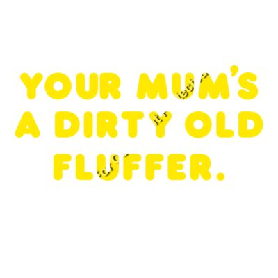 YOUR MUMS A DIRTY OLD FLUFFER Thumbnail