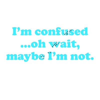 IM CONFUSED   OH WAIT MAYBE IM NOT Thumbnail