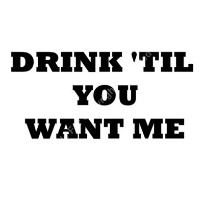 DRINK TIL YOU WANT ME Thumbnail